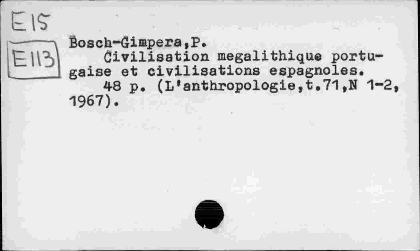 ﻿El?
	Ôosch-dimpera,P. Civilisation mégalithique portugaise et civilisations espagnoles. 48 p. (L’anthropologie,t.71,N 1-2, 1967).